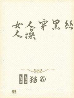 女人穿黑丝被男人操