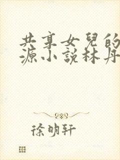 共享女儿的桃花源小说林丹丹封面