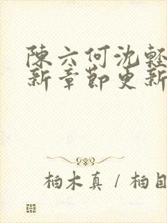 陈六何沈轻舞最新章节更新时间