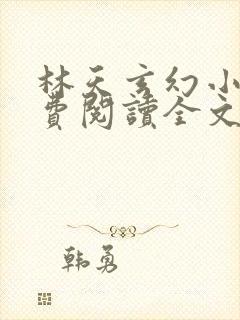 林天玄幻小说免费阅读全文最新