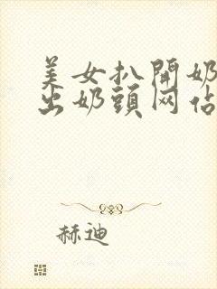 美女扒开奶罩露出奶头网站