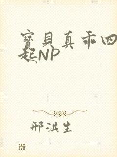 宝贝真乖四人一起NP