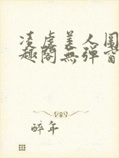 凌虐美人图鉴笔趣阁无弹窗