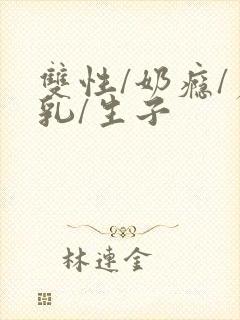 双性/奶瘾/产乳/生子