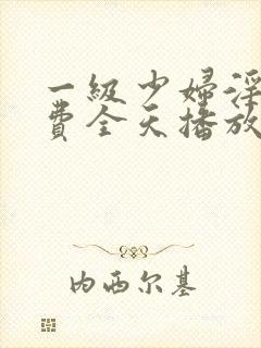 一级少妇淫片免费全天播放