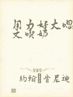 用力好大嗯啊h文吃奶