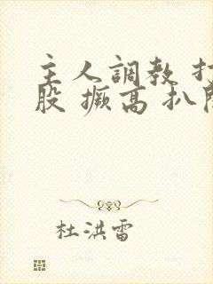 主人调教 打屁股 撅高 扒开