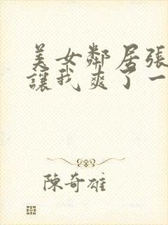 美女邻居张开腿让我爽了一夜