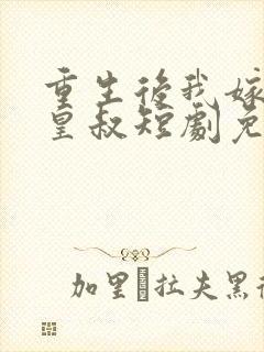 重生后我嫁给了皇叔短剧免费观看