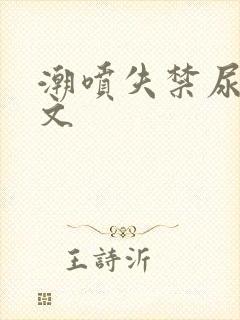 潮喷失禁尿了h文