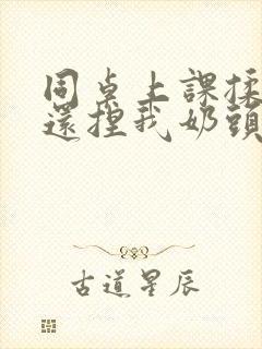 同桌上课揉我奶还捏我奶头封面