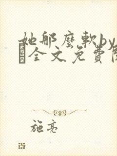 她那么软by今婳全文免费阅读