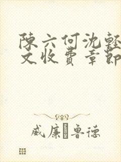 陈六何沈轻舞全文收费章节