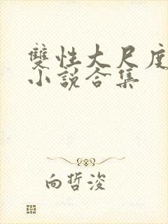 双性大尺度情欲小说合集