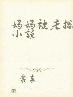 妈妈被老总调教小说