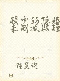 顾少的隐婚罪妻未删减版短剧