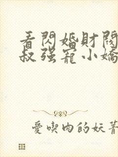 看闪婚财阀:大叔强宠小娇妻