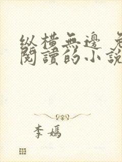 纵横无边 免费阅读的小说网站