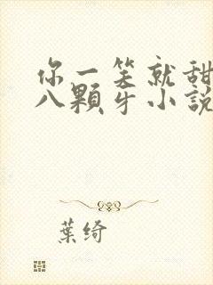 你一笑就甜倒我八颗牙小说免费阅读