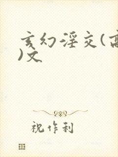 玄幻淫交(高h)文