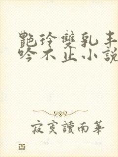 艳玲双乳丰满呻吟不止小说
