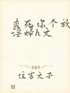 爽死你个放荡小淫妇h文封面