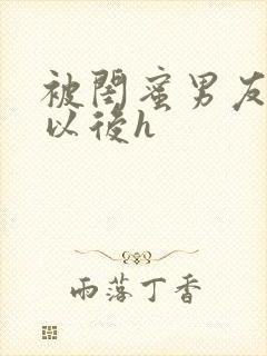 被闺蜜男友上错以后h