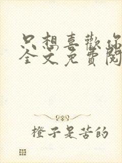 只想喜欢你小说全文免费阅读