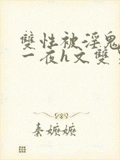 双性被淫鬼干了一夜h文双男封面