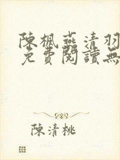 陈枫燕清羽全文免费阅读无弹窗笔趣阁