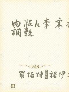 肉版h李寒衣被调教