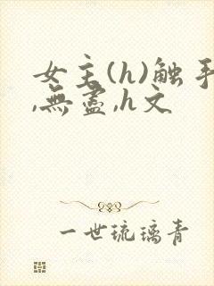 女主(h)触手,无尽,h文