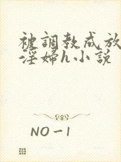 被调教成放荡小淫妇h小说