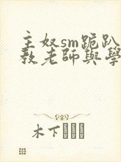 主奴sm跪趴调教老师与学生