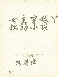女主穿越丫鬟藏拙的小说