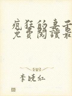 疯狂的妻子全文免费阅读最新章节小说