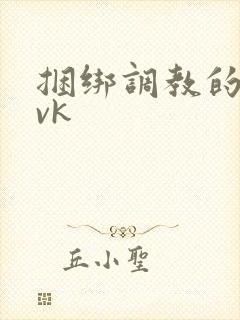 捆绑调教的视频vk