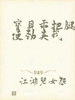 宝贝乖把腿张开使劲夹我