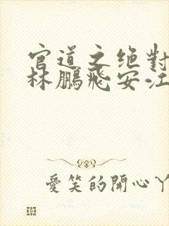 官道之绝对权力林鹏飞安江小说免费读