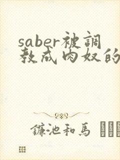 saber被调教成肉奴的最新章节