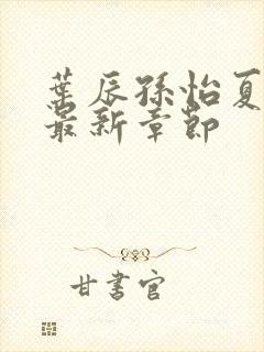 叶辰孙怡夏若雪最新章节