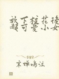 放下校花后,被超可爱小女友倒追短剧