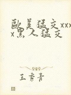 欧美猛交xxxx黑人猛交