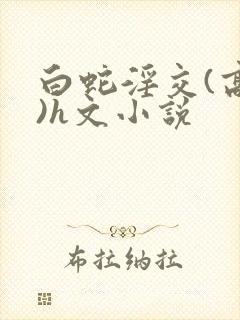 白蛇淫交(高h)h文小说