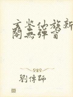 玄鉴仙族新笔趣阁无弹窗