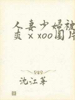 人妻少妇被粗大爽ⅹxoo图片