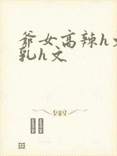 爷女高辣h文乱乳h文