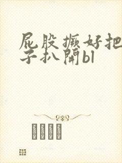 屁股撅好把腚眼子扒开bl