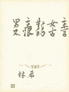 男主对女主又爱又恨的古言