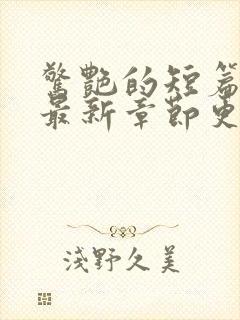 惊艳的短篇合集最新章节更新艳情小说